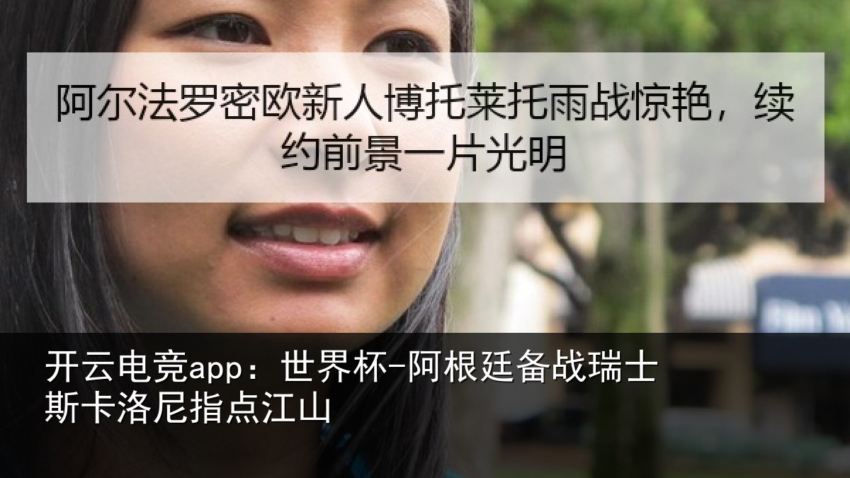 开云电竞app:世界杯-阿根廷备战瑞士斯卡洛尼指点江山