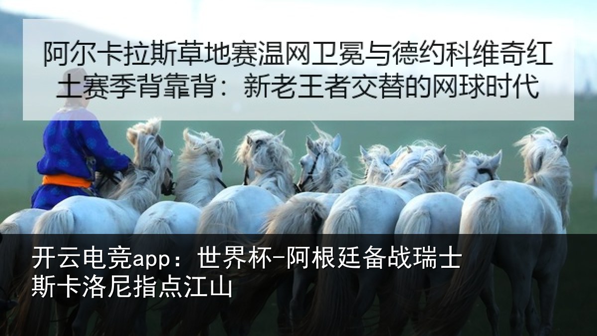 开云电竞app:世界杯-阿根廷备战瑞士斯卡洛尼指点江山