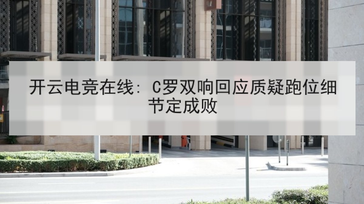 开云电竞在线: C罗双响回应质疑跑位细节定成败