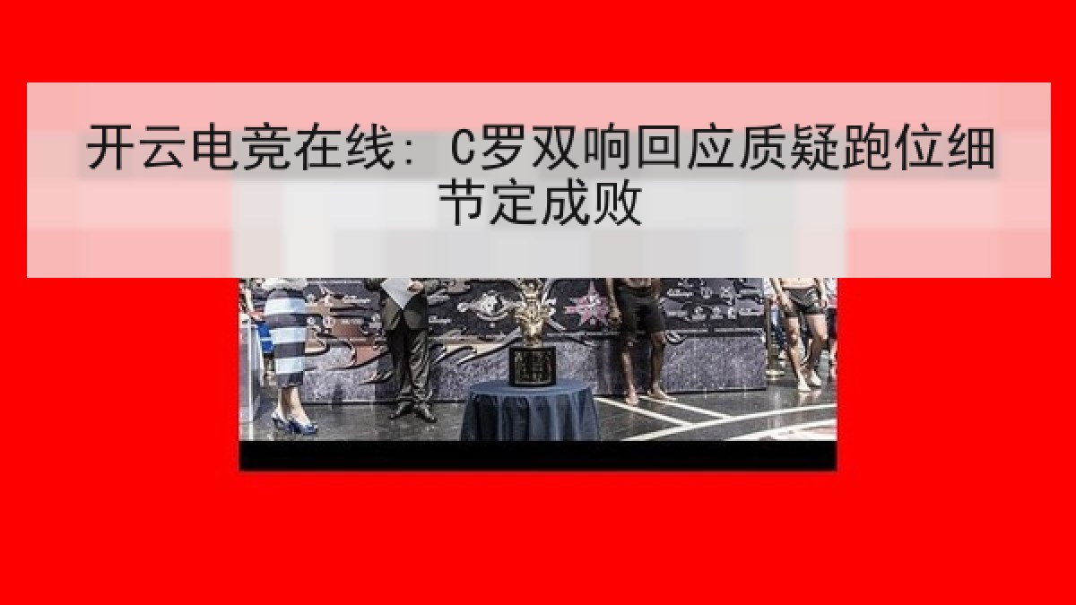 开云电竞在线: C罗双响回应质疑跑位细节定成败