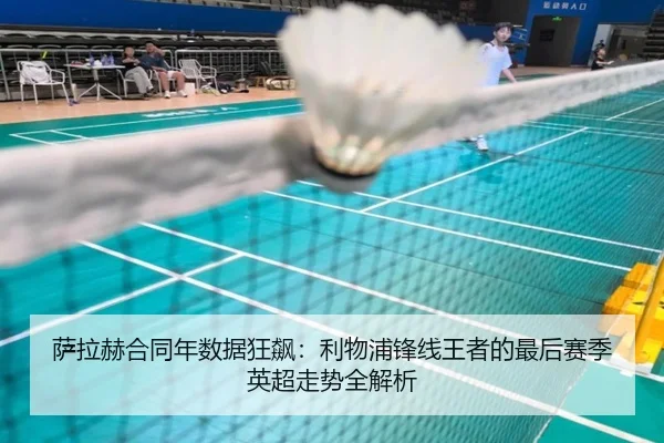 萨拉赫合同年数据狂飙：利物浦锋线王者的最后赛季英超走势全解析
