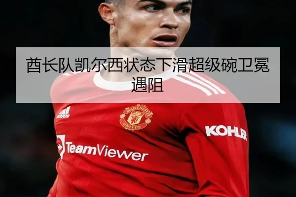 酋长队凯尔西状态下滑超级碗卫冕遇阻