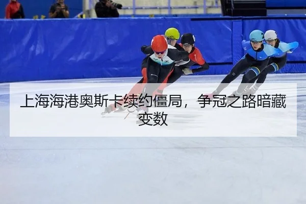 上海海港奥斯卡续约僵局，争冠之路暗藏变数