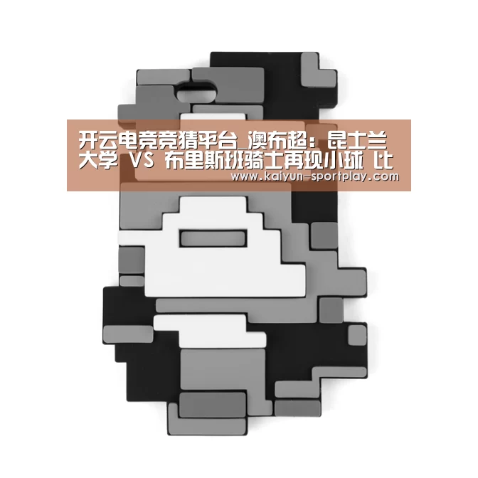 开云电竞竞猜平台_澳布超: 昆士兰大学 VS 布里斯班骑士再现小球 比分0:1(图3) 开云电竞竞猜平台